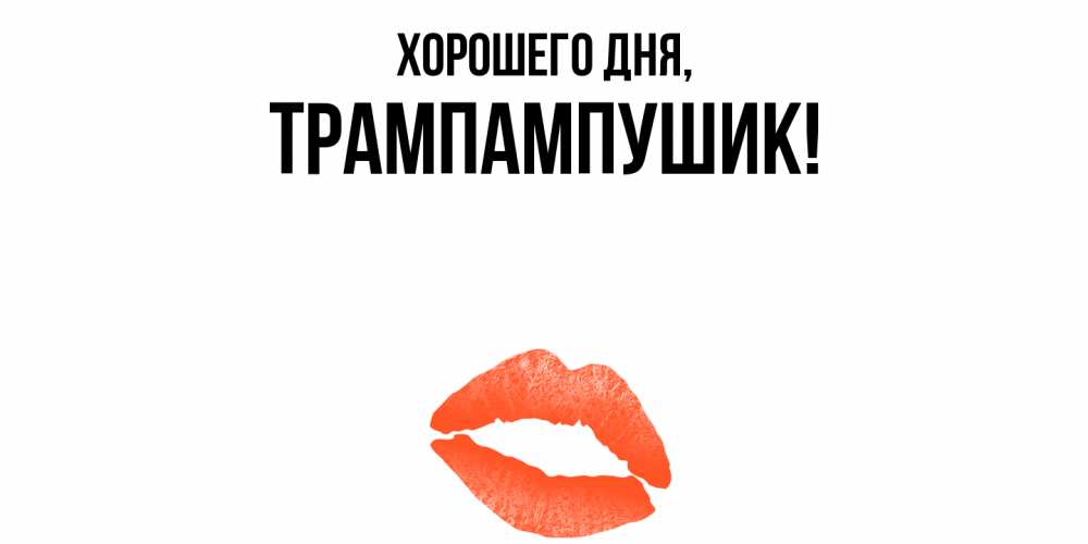 Открытка  для любимых и родных. трампампушик, Хорошего дня  
