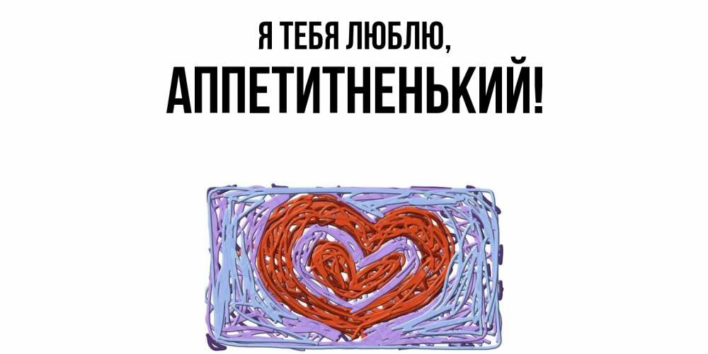 Открытка с именем, аппетитненький, Я тебя люблю