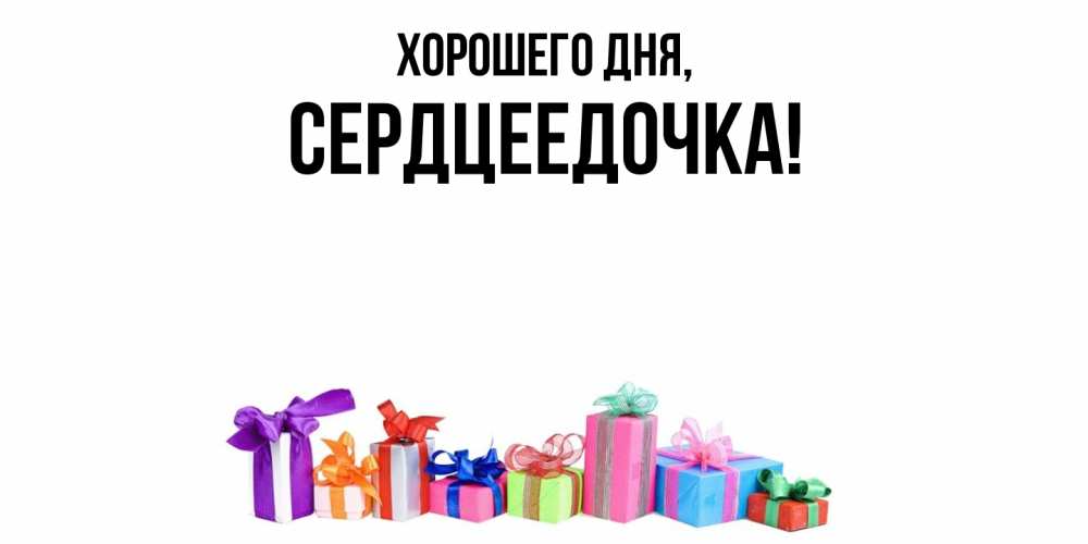 Открытка  для любимых и родных. сердцеедочка, Хорошего дня  