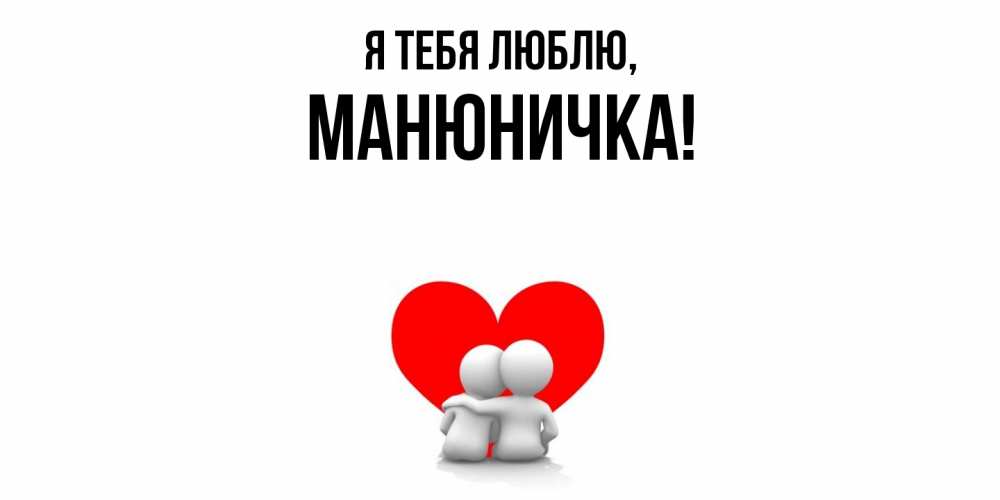 Открытка  для любимых и родных. манюничка, Я тебя люблю  