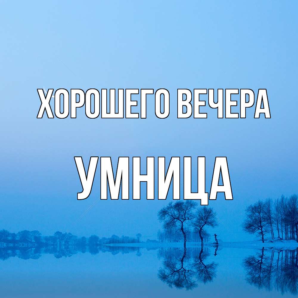 Открытка  для любимых и родных. умница, Хорошего вечера  