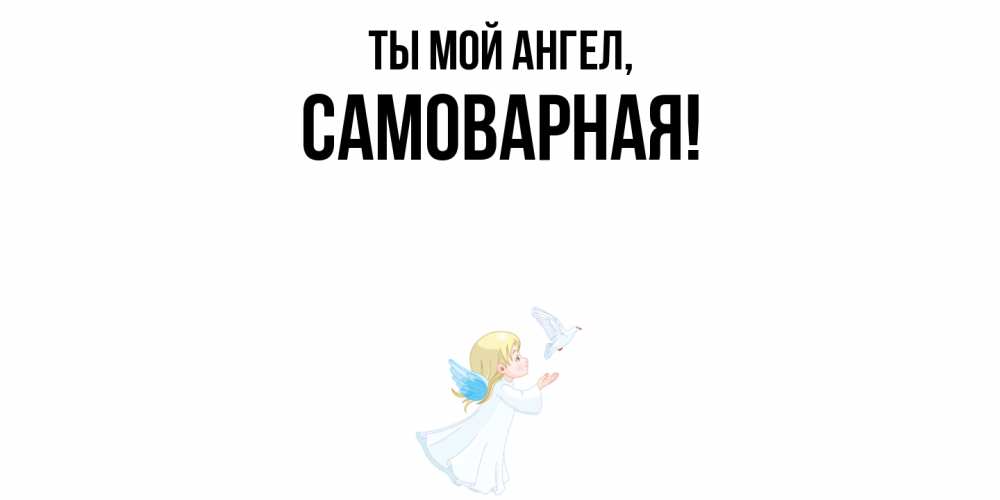 Открытка с именем, самоварная, Ты мой ангел