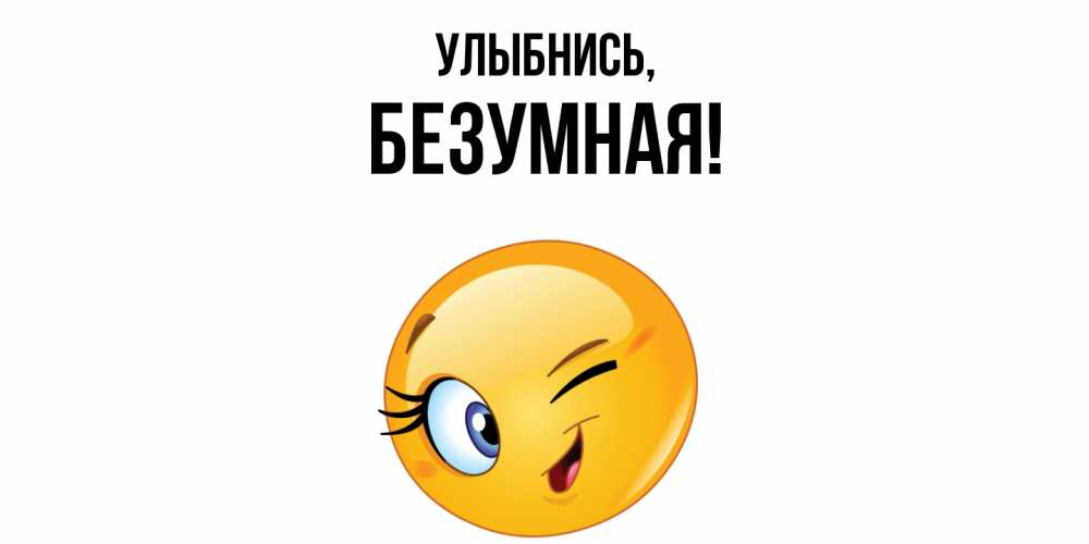 Открытка  для любимых и родных. безумная, Улыбнись  