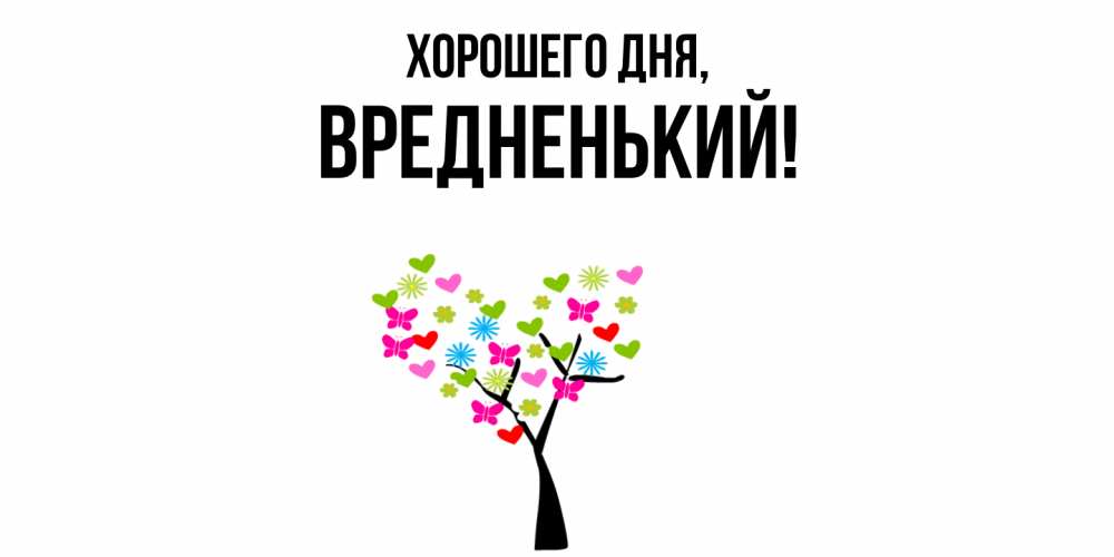 Открытка  для любимых и родных. вредненький, Хорошего дня  