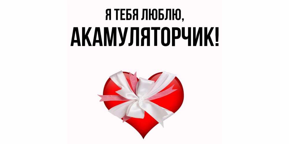 Открытка  для любимых и родных. акамуляторчик, Я тебя люблю  