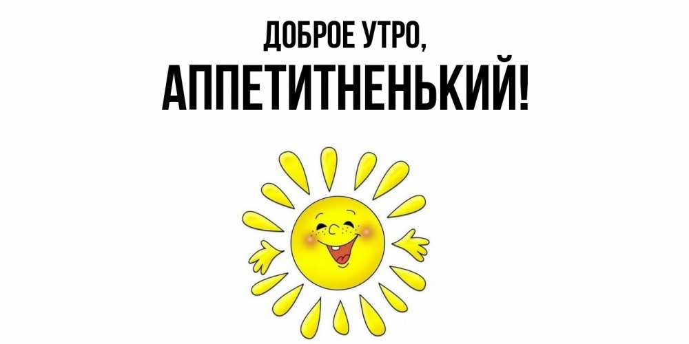 Открытка  для любимых и родных. аппетитненький, Доброе утро  