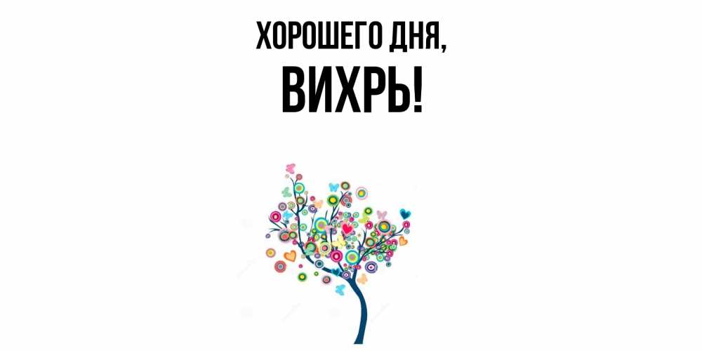 Открытка  для любимых и родных. вихрь, Хорошего дня  