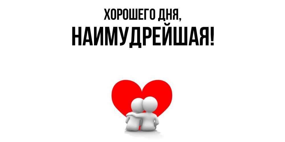 Открытка  для любимых и родных. наимудрейшая, Хорошего дня  