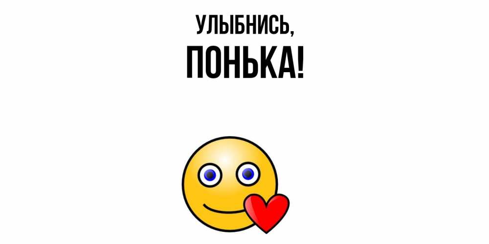 Открытка  для любимых и родных. понька, Улыбнись  