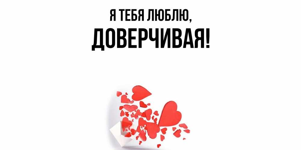 Открытка  для любимых и родных. довеpчивая, Я тебя люблю  