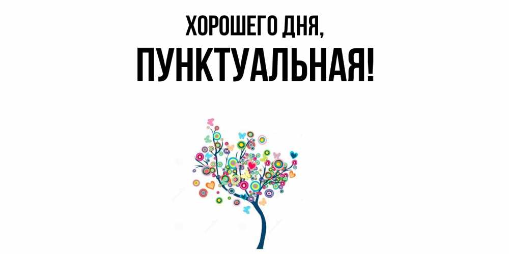 Открытка  для любимых и родных. пунктуальная, Хорошего дня  