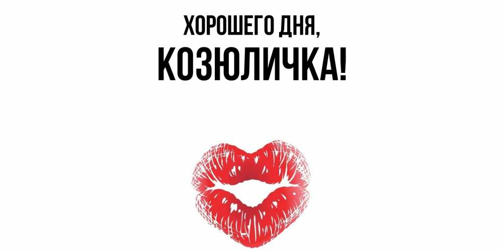 Открытка  для любимых и родных. козюличка, Хорошего дня  