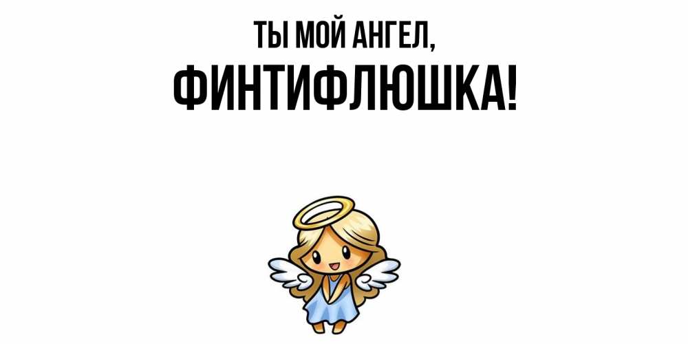 Открытка с именем, финтифлюшка, Ты мой ангел