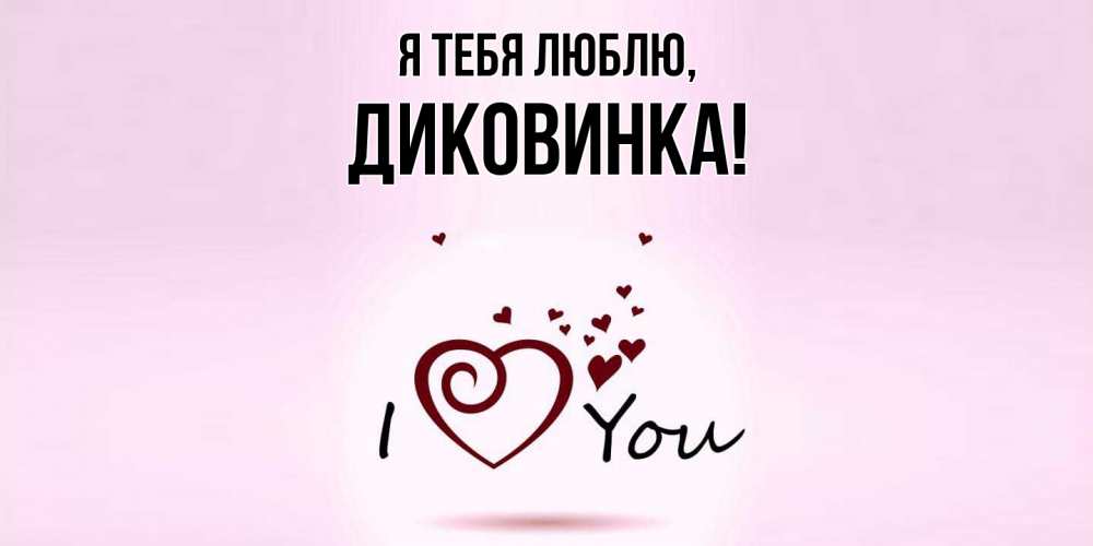 Открытка  для любимых и родных. диковинка, Я тебя люблю  