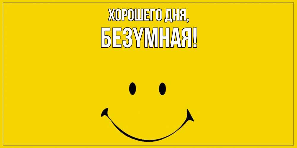 Открытка  для любимых и родных. безyмная, Хорошего дня  