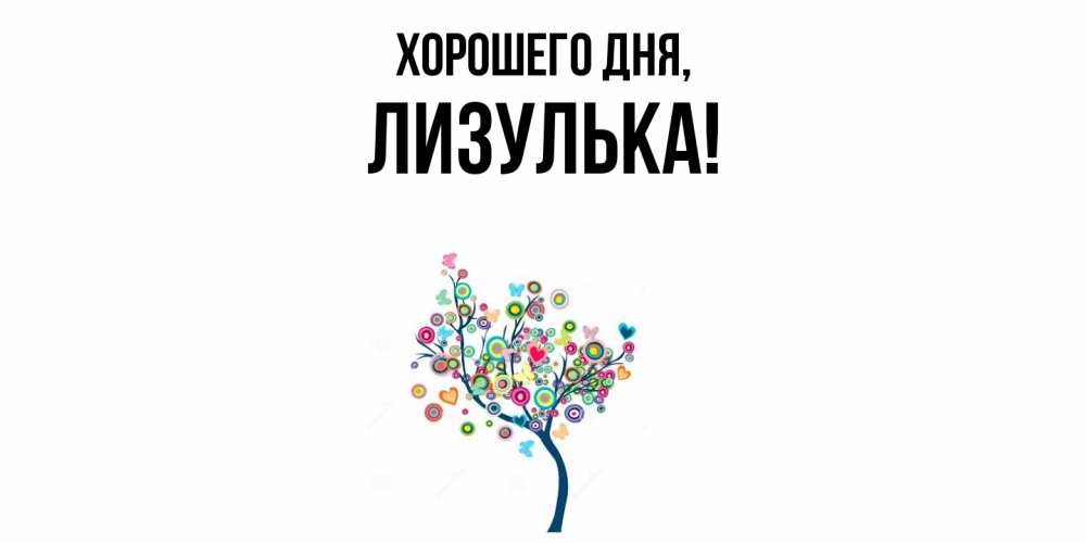 Открытка  для любимых и родных. лизулька, Хорошего дня  