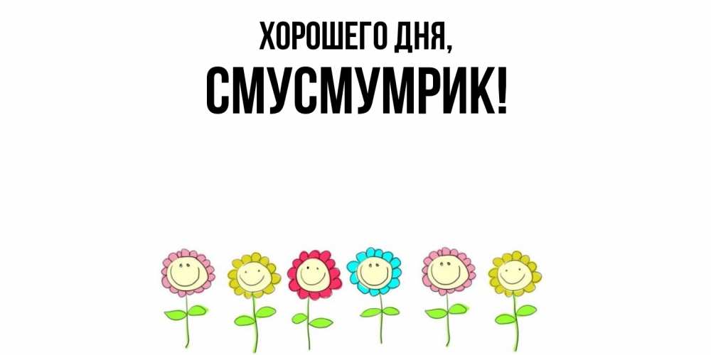 Открытка  для любимых и родных. смусмумрик, Хорошего дня  