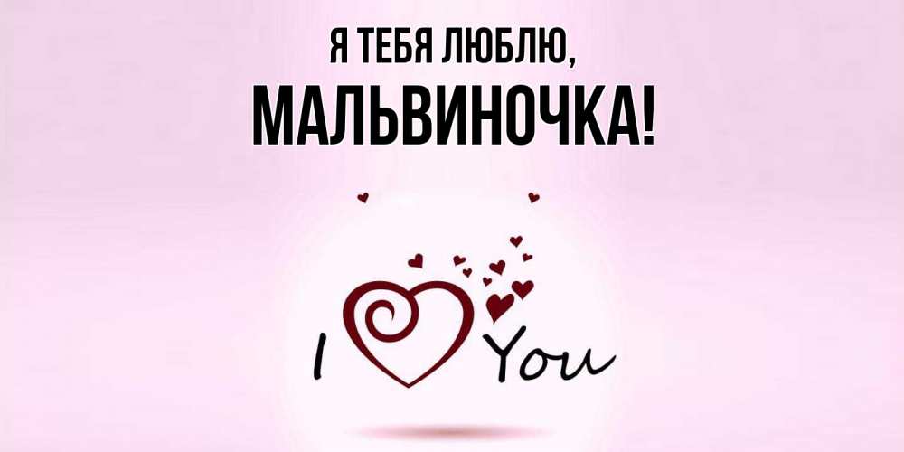 Открытка  для любимых и родных. мальвиночка, Я тебя люблю  