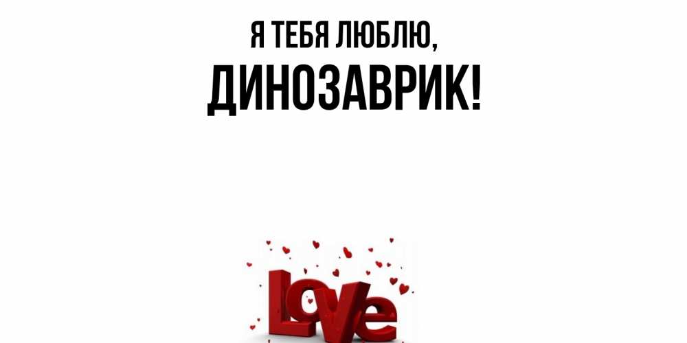 Открытка  для любимых и родных. динозаврик, Я тебя люблю  