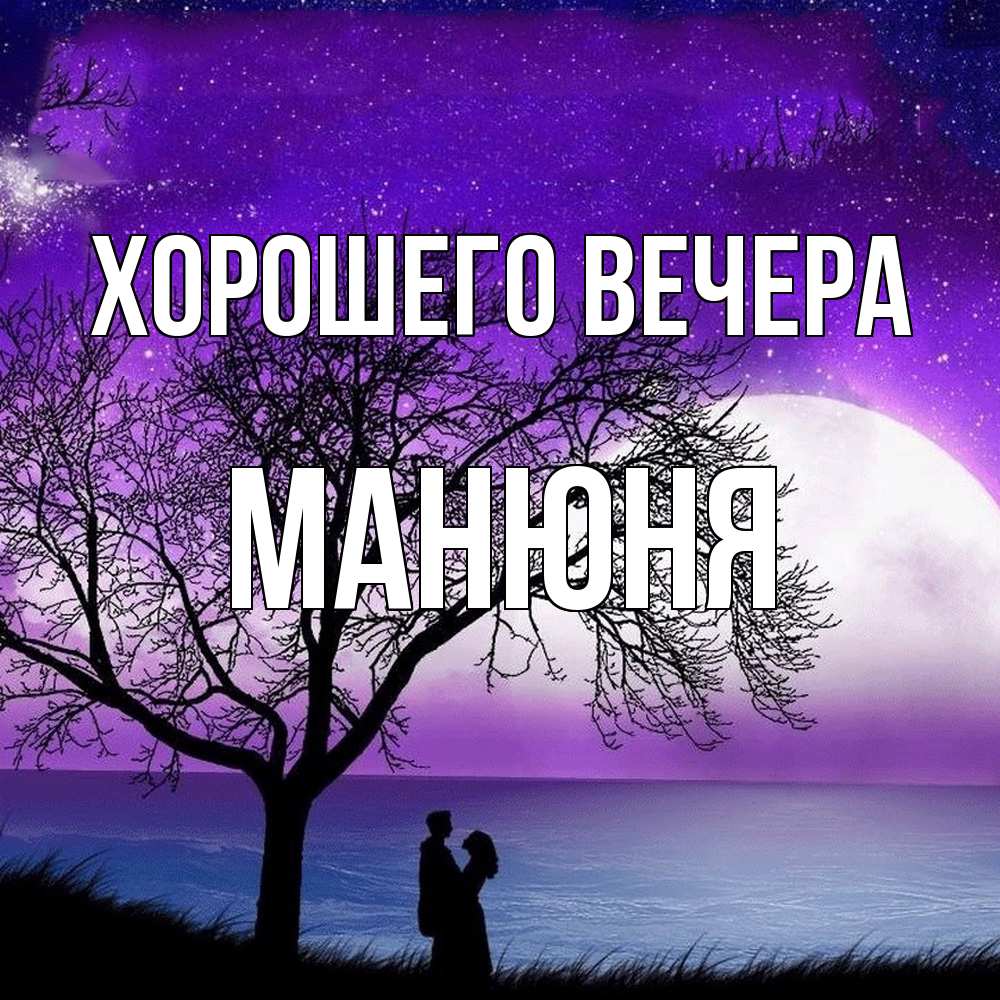 Открытка  для любимых и родных. манюня, Хорошего вечера  