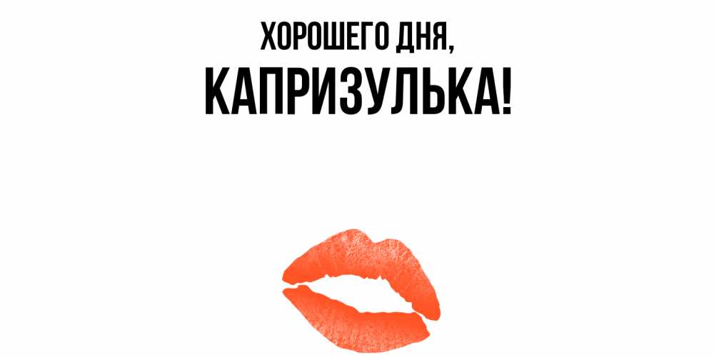 Открытка  для любимых и родных. капризулька, Хорошего дня  