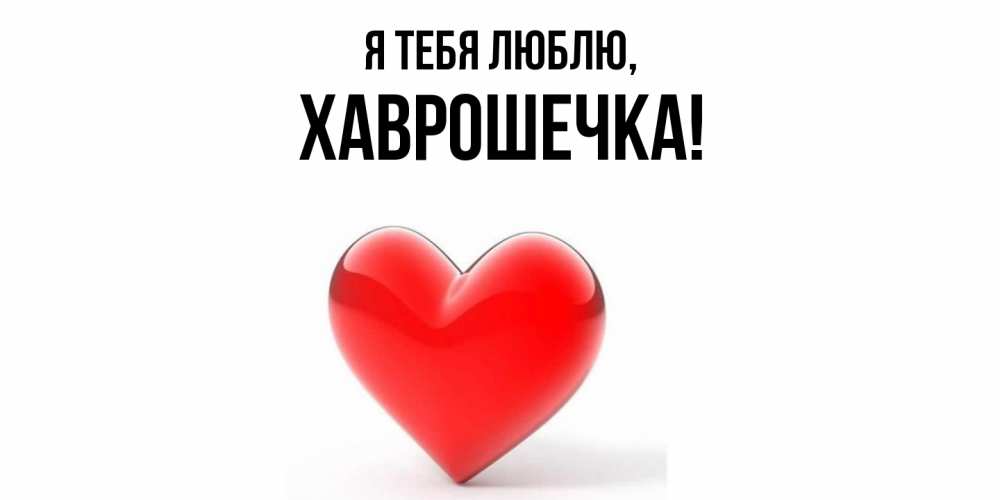 Открытка  для любимых и родных. хаврошечка, Я тебя люблю  