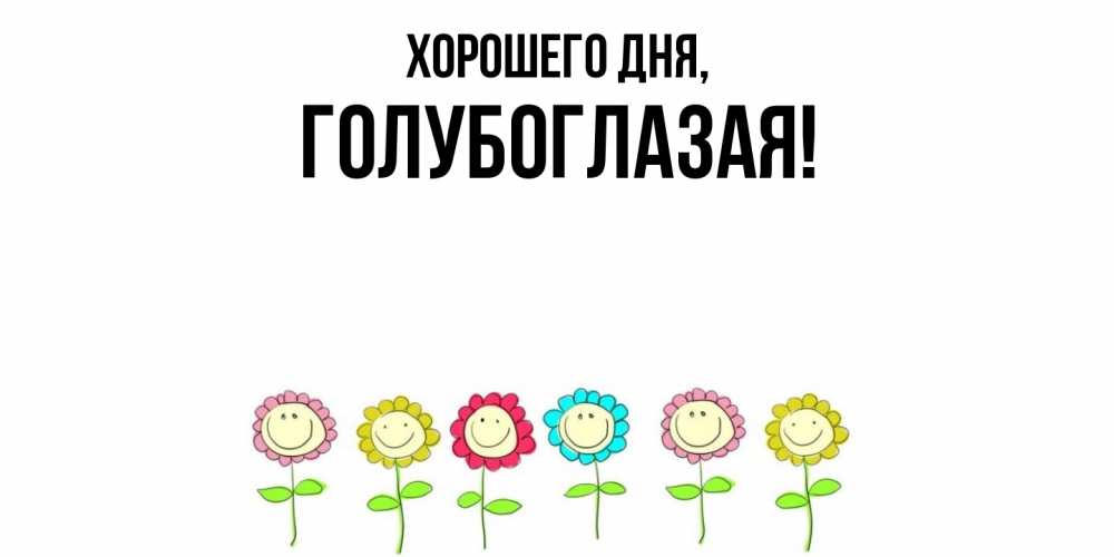 Открытка  для любимых и родных. голубоглазая, Хорошего дня  