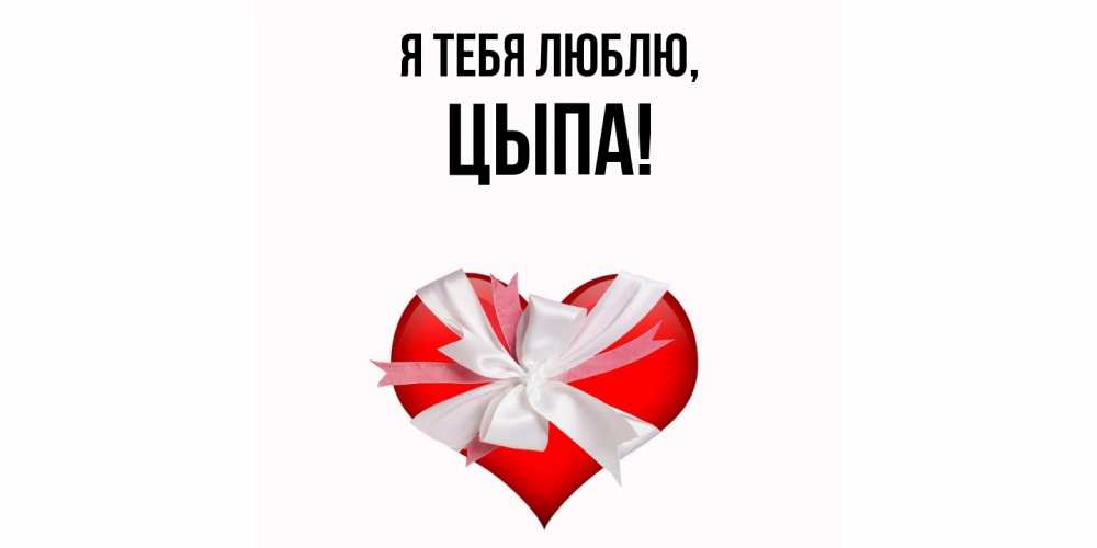 Открытка  для любимых и родных. цыпа, Я тебя люблю  