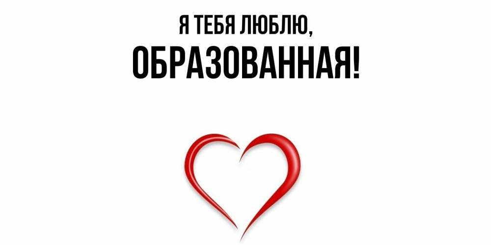 Открытка  для любимых и родных. обpазованная, Я тебя люблю  
