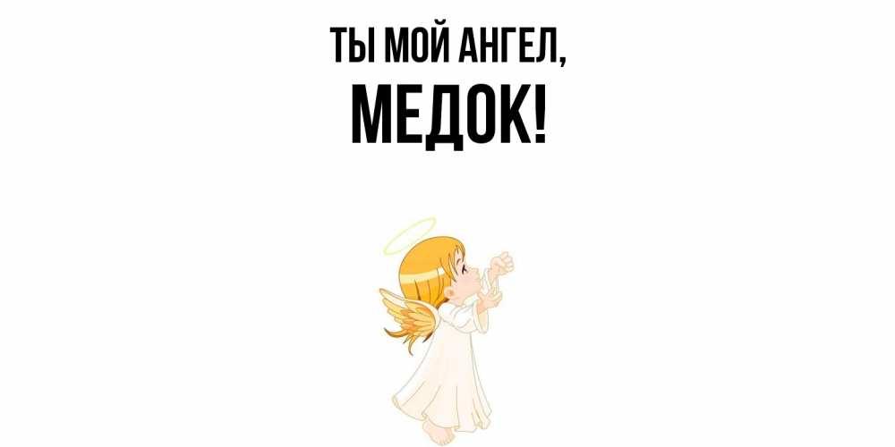 Открытка  для любимых и родных. медок, Ты мой ангел  