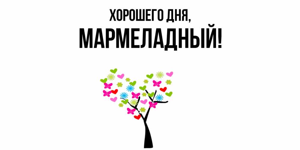 Открытка  для любимых и родных. мармеладный, Хорошего дня  