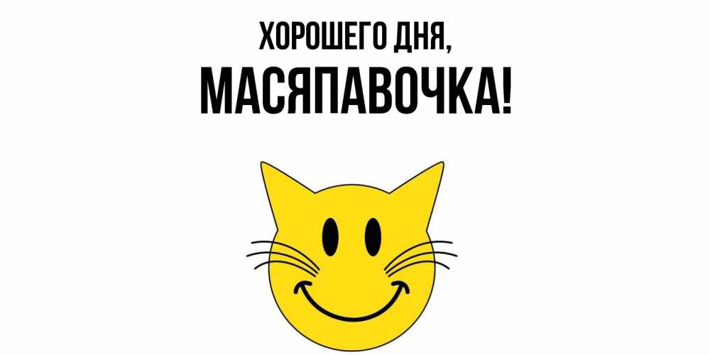 Открытка  для любимых и родных. масяпавочка, Хорошего дня  