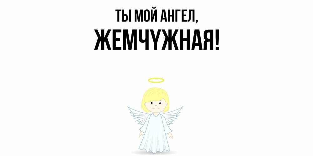 Открытка  для любимых и родных. жемчyжная, Ты мой ангел  