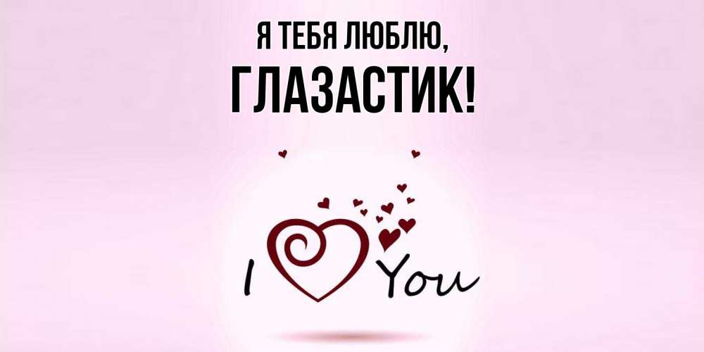 Открытка  для любимых и родных. глазастик, Я тебя люблю  