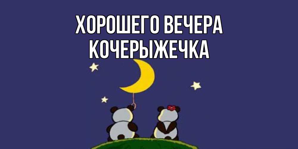 Открытка  для любимых и родных. кочерыжечка, Хорошего вечера  