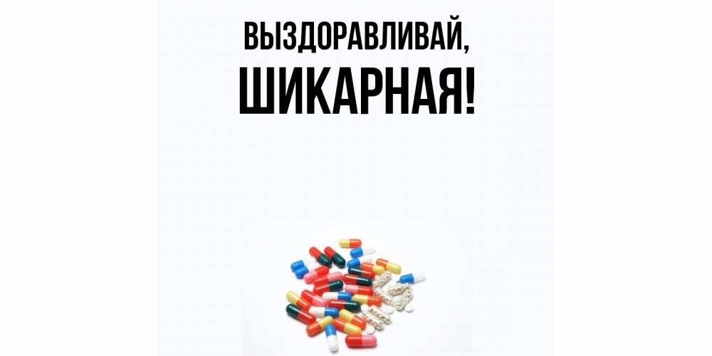 Открытка  для любимых и родных. шикарная, Выздоравливай  