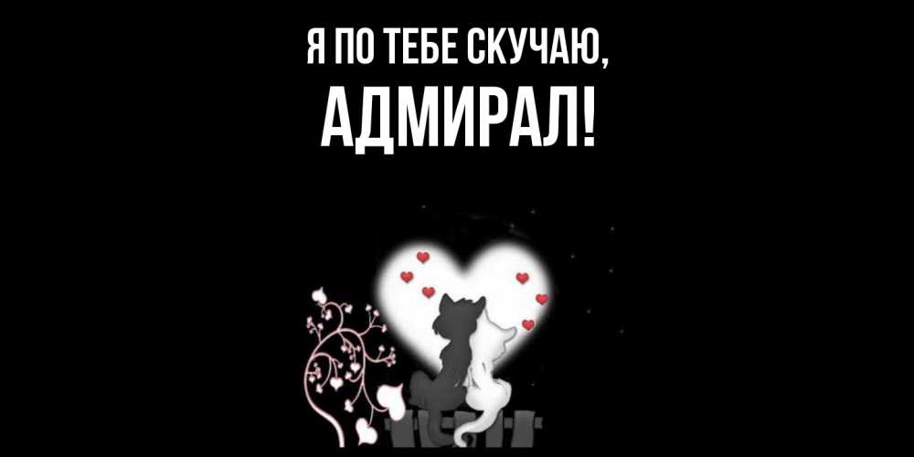 Открытка  для любимых и родных. адмирал, Я по тебе скучаю  