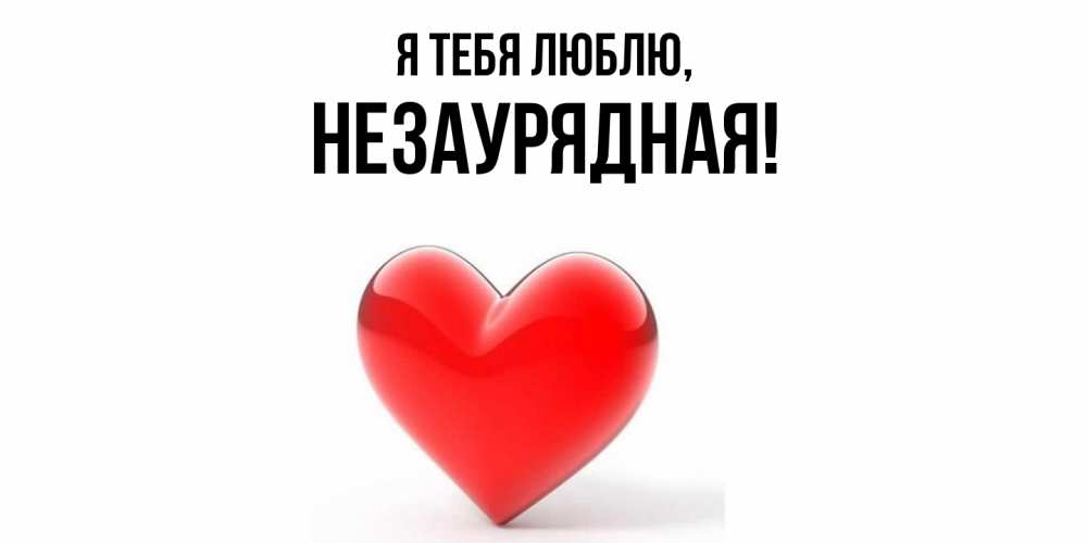 Открытка  для любимых и родных. незаурядная, Я тебя люблю  