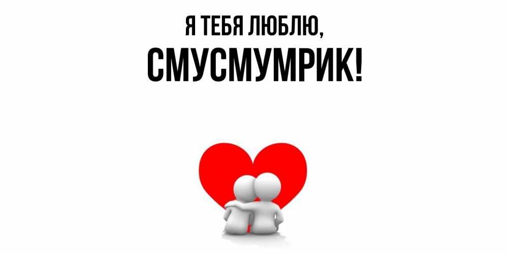 Открытка  для любимых и родных. смусмумрик, Я тебя люблю  