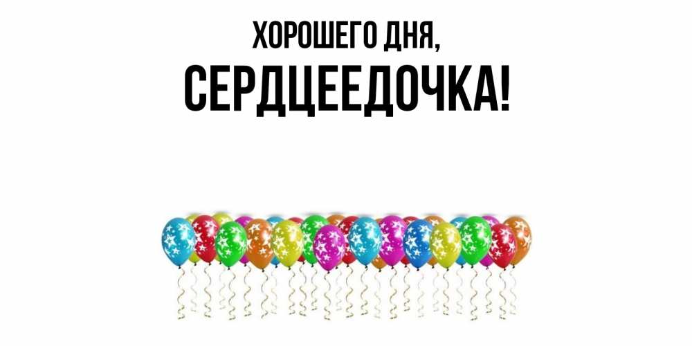 Открытка  для любимых и родных. сердцеедочка, Хорошего дня  