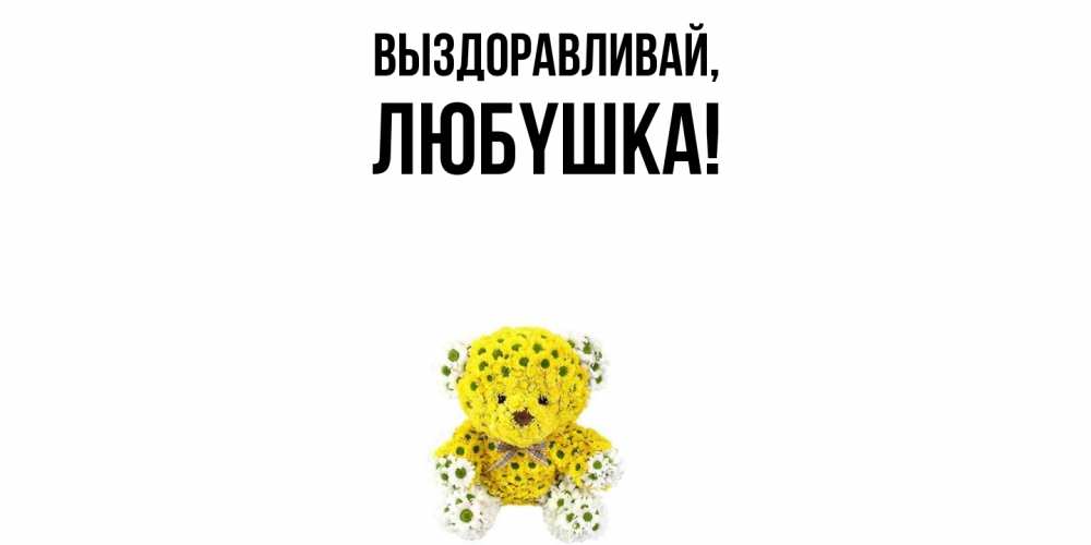 Открытка  для любимых и родных. любyшка, Выздоравливай  