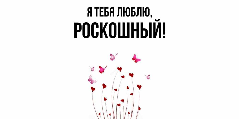 Открытка  для любимых и родных. роскошный, Я тебя люблю  