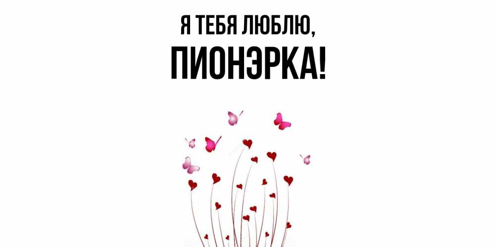 Открытка  для любимых и родных. пионэрка, Я тебя люблю  