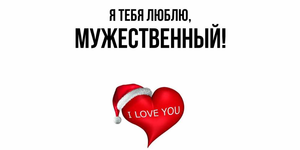 Открытка  для любимых и родных. мужественный, Я тебя люблю  