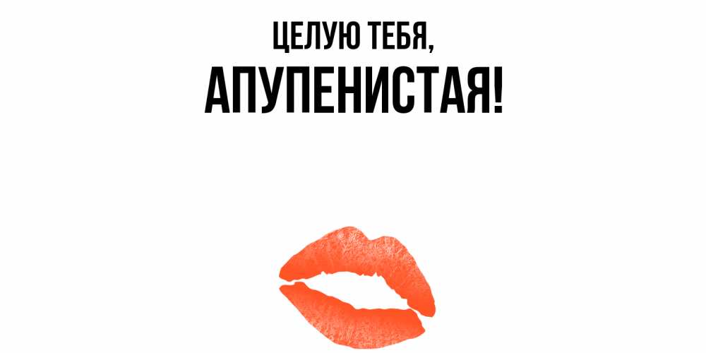 Открытка  для любимых и родных. апупенистая, Целую тебя  