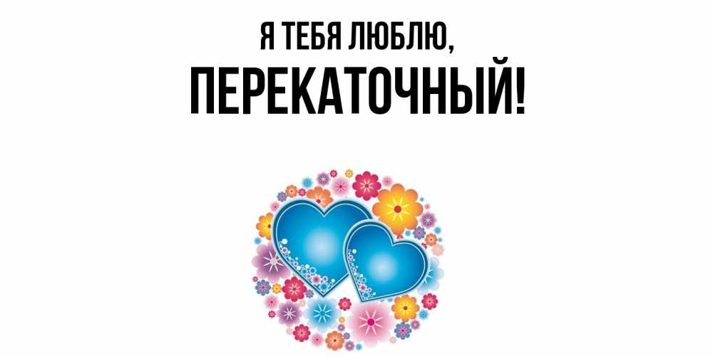 Открытка  для любимых и родных. перекаточный, Я тебя люблю  