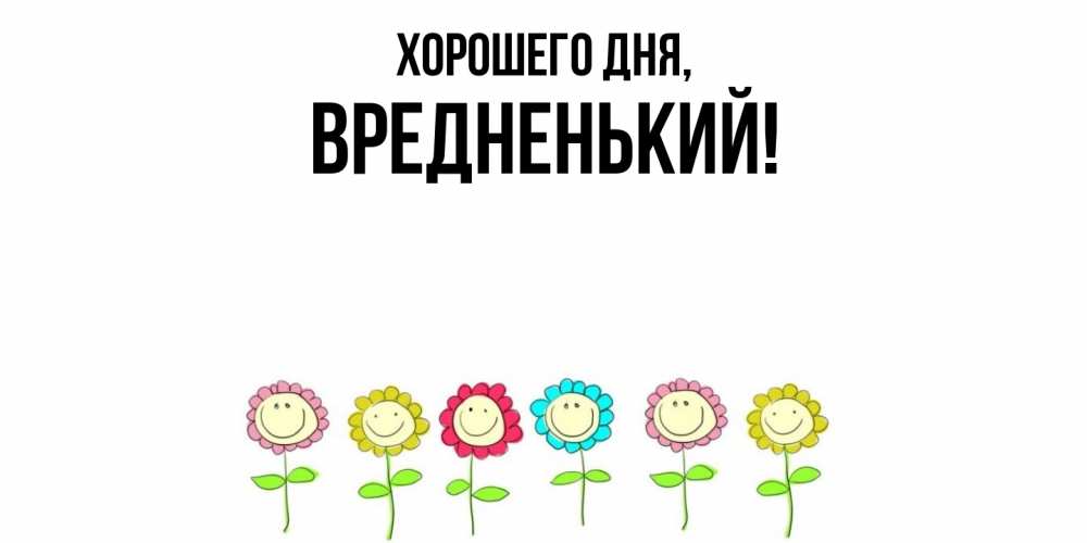 Открытка  для любимых и родных. вредненький, Хорошего дня  
