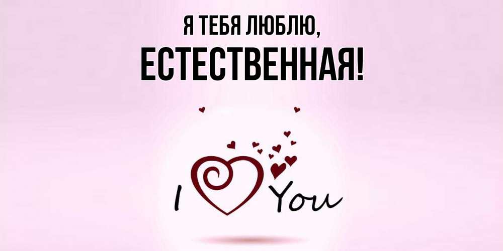 Открытка  для любимых и родных. естественная, Я тебя люблю  