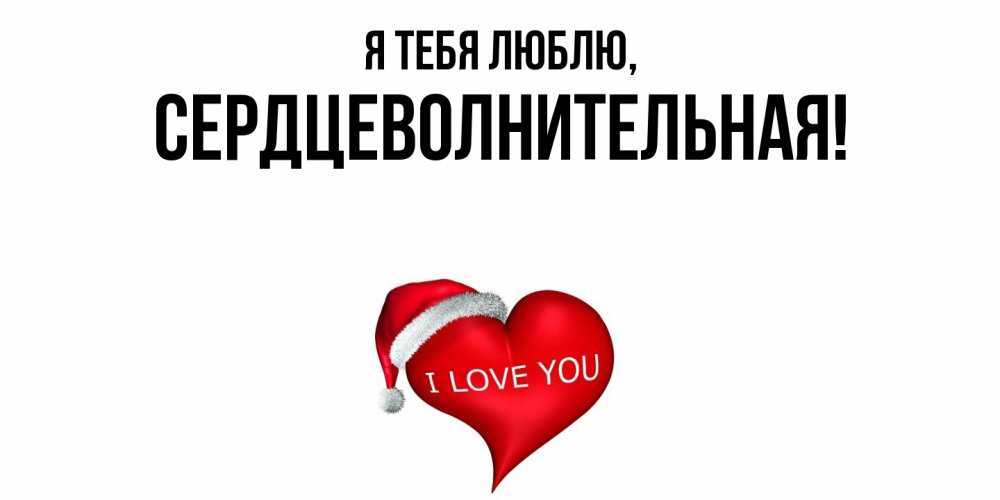 Открытка  для любимых и родных. сердцеволнительная, Я тебя люблю  