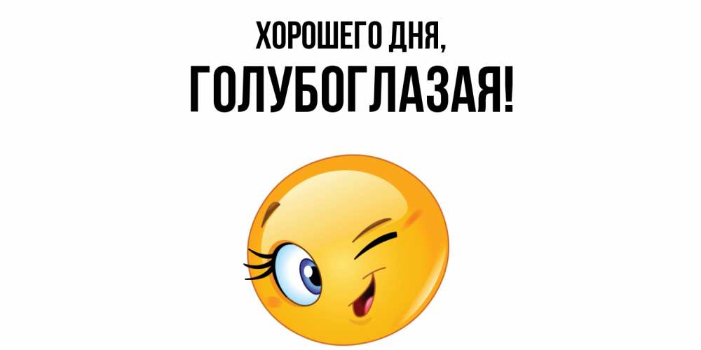 Открытка  для любимых и родных. голубоглазая, Хорошего дня  